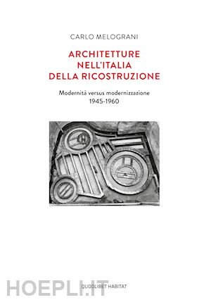 melograni carlo - architetture nell'italia della ricostruzione. modernita' versus modernizzazione