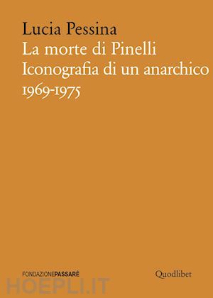 pessina lucia - la morte di pinelli . iconografia di un anarchico 1969-1975