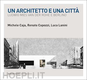 caja michele; capozzi renato; lanini luca - un architetto e una citta'. ludwig mies van der rohe e berlino