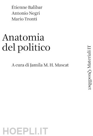 balibar etienne; negri antonio; tronti mario; mascat jamila m. h. (curatore) - anatomia del politico