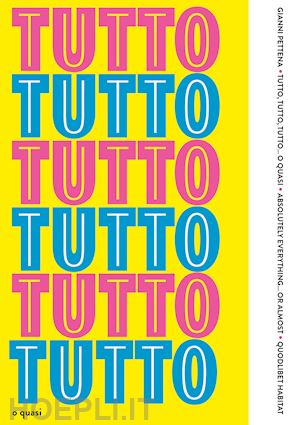 pettena gianni; brugellis p. (curatore); salvadori a. (curatore); trincherini e. (curatore) - tutto, tutto, tutto... o quasi-absolutely everything... or almost