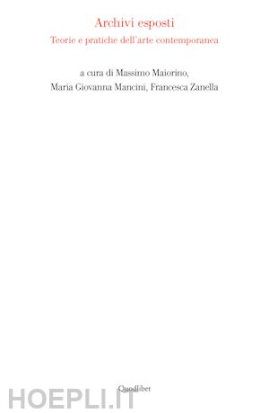 maiorino m. (curatore); mancini m. g. (curatore); zanella f. (curatore) - archivi esposti. teorie e pratiche dell'arte contemporanea