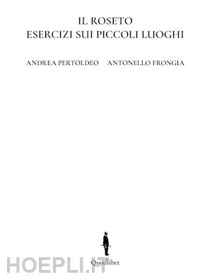 pertoldeo andrea; frongia antonello - il roseto. esercizi sui piccoli luoghi