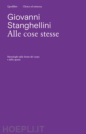 stanghellini giovanni - alle cose stesse. monologhi sulle forme del corpo e dello spazio