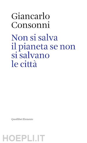 consonni giancarlo - non si salva il pianeta se non si salvano le citta'. ediz. italiana e inglese