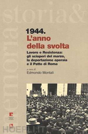 montali e.(curatore) - 1944. l'anno della svolta. lavoro e resistenza: gli scioperi del marzo, la deportazione operaia e il patto di roma