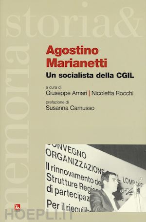 marianetti agostino; amari giuseppe, rocchi nicoletta (curatore); camusso susanna - agostino marianetti - un socialista della cgil