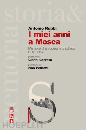 rubbi antonio - i miei anni a mosca. memorie di un comunista italiano (1958-1964)