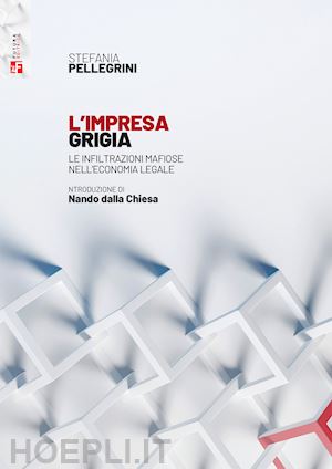 pellegrini stefania - impresa grigia. le infiltrazioni mafiose nell'economia legale. un'indagine socio