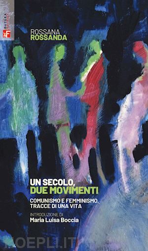 rossanda rossana - un secolo, due movimenti. comunismo e femminismo, tracce di una vita