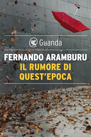 aramburu fernando - il rumore di quest'epoca