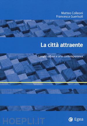 colleoni matteo; guerisoli francesca - la citta' attraente . arte, territorio e turismo