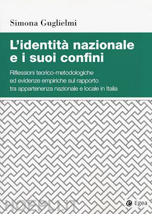 guglielmi simona - l'identità nazionale e i suoi confini. riflessioni teorico-metodologiche ed evidenze empiriche sul rapporto tra appartenenza nazionale e locale in italia