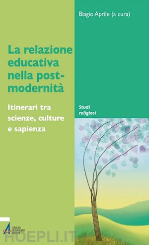 aprile biagio - la relazione educativa nella post-modernità. itinerari tra scienze, culture e sapienza