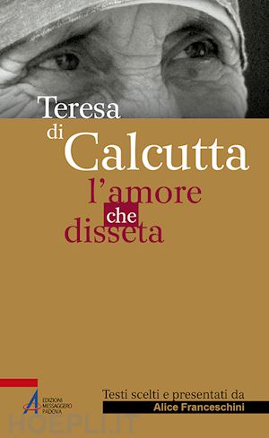 franceschini a.(curatore) - teresa di calcutta. l'amore che disseta