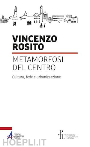 rosito vincenzo - metamorfosi del centro. cultura, fede e urbanizzazione