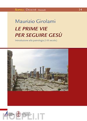 girolami maurizio - le prime vie per seguire gesù. introduzione alla patrologia (i-iii secolo)