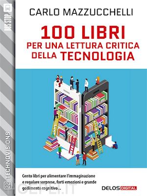 carlo mazzucchelli - 100 libri per una lettura critica della tecnologia