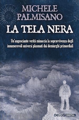 palmisano michele - la tela nera. un'angosciante verità minaccia la sopravvivenza degli innumerevoli universi plasmati dai demiurghi primordiali