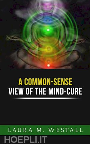 laura m. westall - a common - sense view of the mind cure