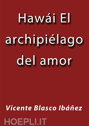 vicente blasco ibáñez - hawái el archipiélago del amor