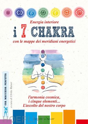 raiser ulrike - energia interiore. i 7 chakra. con le mappe dei meridiani energetici