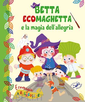 gardini mario; savi p. (curatore) - betta ecomaghetta e la magia dell'allegria. ecomagia a belleville. ediz. illustr