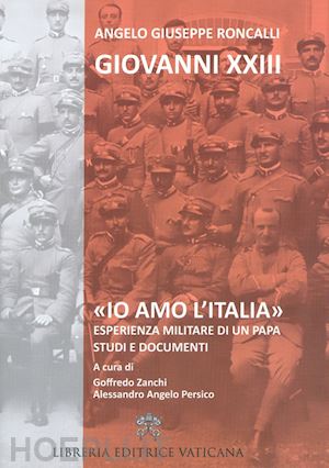 giovanni xxiii; persico a. a. (curatore); zanchi g. (curatore) - «io amo l'italia». esperienza militare di un papa. studi e documenti