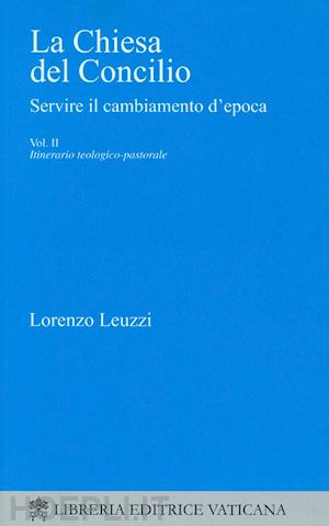 leuzzi lorenzo - la chiesa del concilio. servire il cambiamento d'epoca. itinerario teologico-pastorale