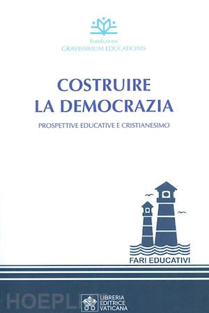 fondazione gravissimum educationis(curatore) - costruire la democrazia. prospettive educative e cristianesimo