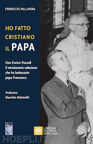 pallavera ferruccio - ho fatto cristiano il papa. don enrico pozzoli il missionario salesiano che ha b