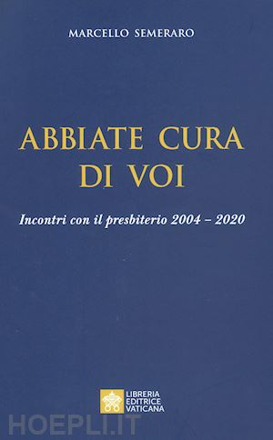 semeraro marcello - abbiate cura di voi. incontri con il presbiterio 2004-2020