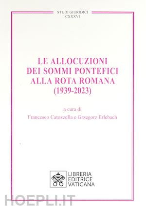 catozzella f. (curatore); erlebach g. (curatore) - le allocuzioni dei sommi pontefici alla rota romana (1939-2023)