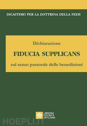 dicastero per la dottrina della fede(curatore) - dichiarazione fiducia supplicans sul senso pastorale delle benedizioni