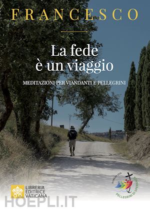 francesco (jorge mario bergoglio) - la fede e' un viaggio. meditazioni per viandanti e pellegrini