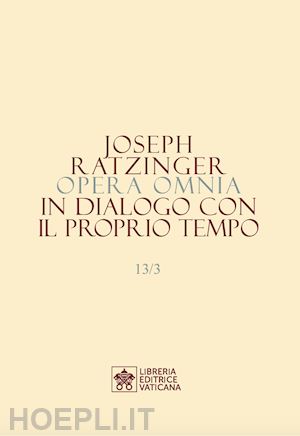 benedetto xvi (joseph ratzinger) - opera omnia di joseph ratzinger. vol. 13/3: in dialogo con il proprio tempo