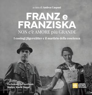 caspani a. (curatore) - franz e franziska. non c'e' amore piu' grande. i coniugi jagerstatter e il marti