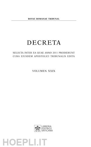 tribunale della rota romana(curatore) - decreta. selecta inter ea quae anno 2011 prodierunt cura eiusdem apostolici tribunali edita. vol. 29