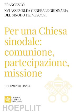 francesco (jorge mario bergoglio); sinodo dei vescovi; sinodo dei vescovi (curatore) - per una chiesa sinodale: comunione, partecipazione, missione. documento finale