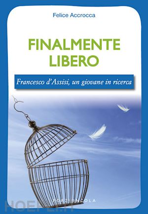 accrocca felice - finalmente libero. francesco d'assisi, un giovane in ricerca