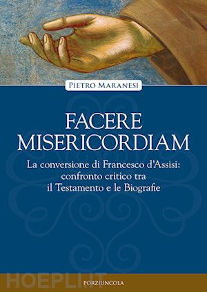 maranesi pietro - facere misericordiam. la conversione di francesco d'assisi: confronto critico tra il testamento e le biografie