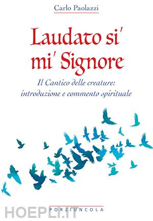 paolazzi carlo - laudato si' mi' signore. il cantico delle creature: introduzione e commento spirituale