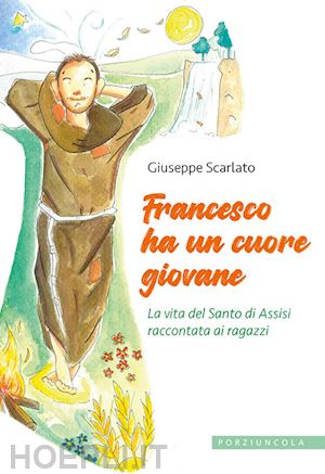 scarlato giuseppe - francesco ha un cuore giovane. la vita del santo di assisi raccontata ai ragazzi. ediz. illustrata