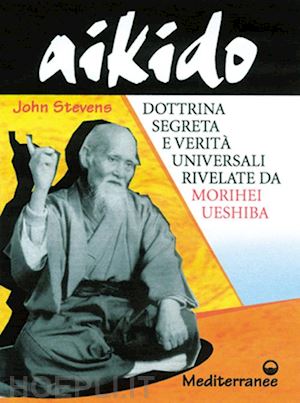 stevens john - aikido. dottrina segreta e verita' universali rivelate da morihei ueshiba