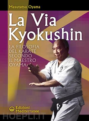 oyama masutatsu - la via kyokushin. la filosofia del karate secondo il maestro oyama