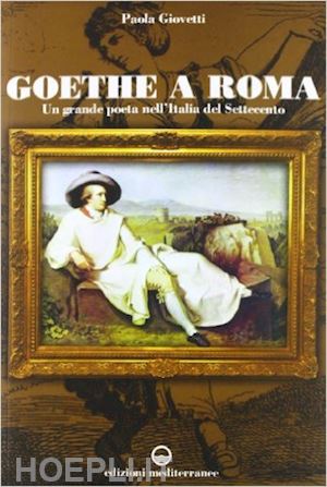 giovetti paola - goethe a roma. un grande poeta nell'italia del settecento