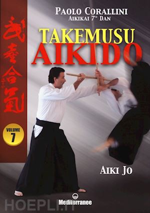 corallini paolo - takemusu aikido. ediz. illustrata. vol. 7: aiki jo