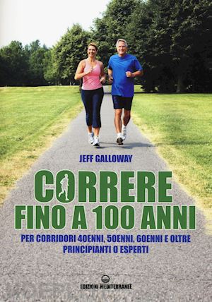 galloway jeff - correre fino a 100 anni. per corridori 40enni, 50enni, 60enni ed oltre. principi