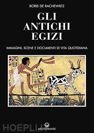 de rachewiltz boris - gli antichi egizi. immagini, scene e documenti di vita quotidiana