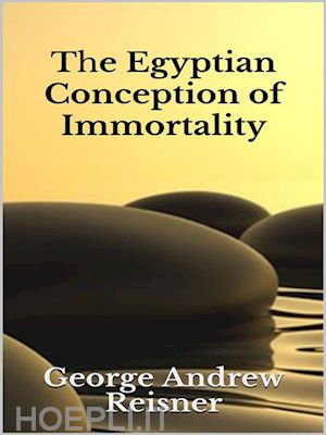 george andrew reisner - the egyptian conception of immortality